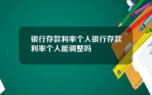 银行存款利率个人银行存款利率个人能调整吗