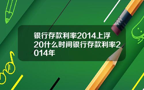 银行存款利率2014上浮20什么时间银行存款利率2014年