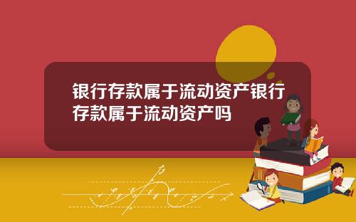 银行存款属于流动资产银行存款属于流动资产吗