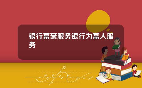 银行富豪服务银行为富人服务