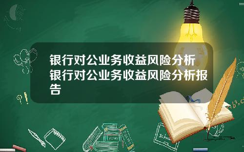 银行对公业务收益风险分析银行对公业务收益风险分析报告