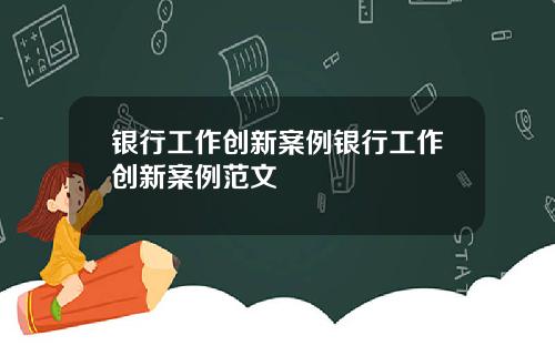 银行工作创新案例银行工作创新案例范文