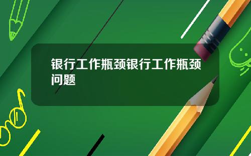 银行工作瓶颈银行工作瓶颈问题