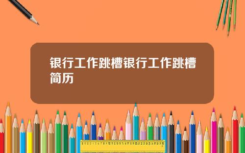 银行工作跳槽银行工作跳槽简历