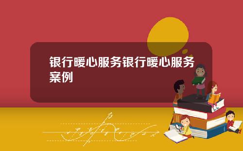 银行暖心服务银行暖心服务案例