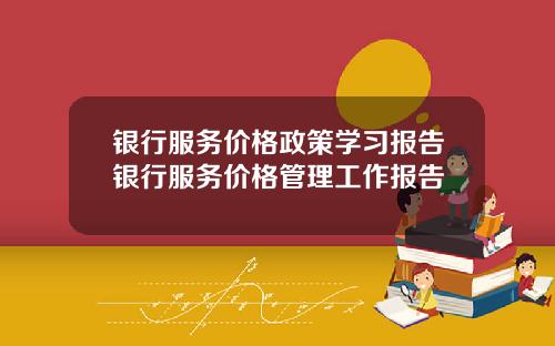 银行服务价格政策学习报告银行服务价格管理工作报告