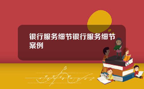 银行服务细节银行服务细节案例
