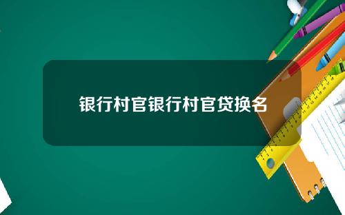 银行村官银行村官贷换名
