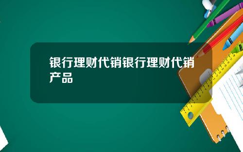 银行理财代销银行理财代销产品