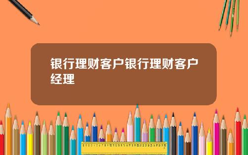 银行理财客户银行理财客户经理