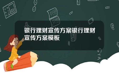 银行理财宣传方案银行理财宣传方案模板