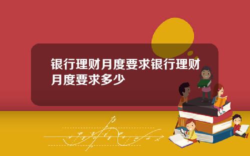 银行理财月度要求银行理财月度要求多少