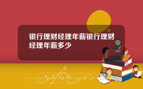 银行理财经理年薪银行理财经理年薪多少