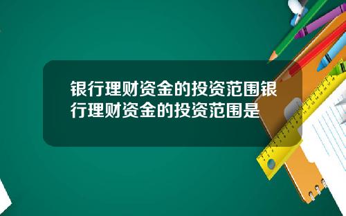 银行理财资金的投资范围银行理财资金的投资范围是