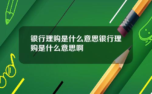 银行理购是什么意思银行理购是什么意思啊