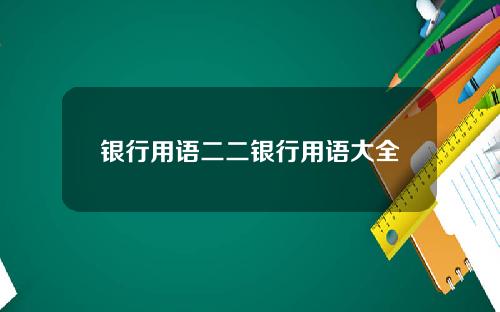 银行用语二二银行用语大全