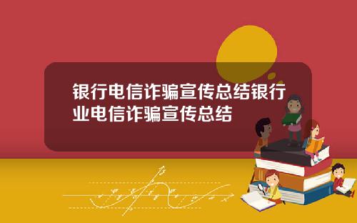 银行电信诈骗宣传总结银行业电信诈骗宣传总结