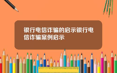 银行电信诈骗的启示银行电信诈骗案例启示