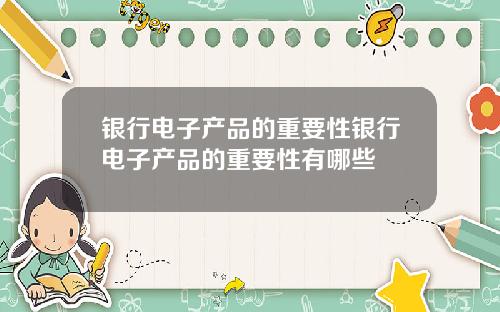 银行电子产品的重要性银行电子产品的重要性有哪些