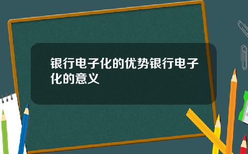 银行电子化的优势银行电子化的意义