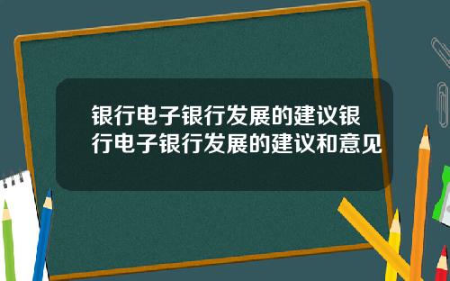 银行电子银行发展的建议银行电子银行发展的建议和意见
