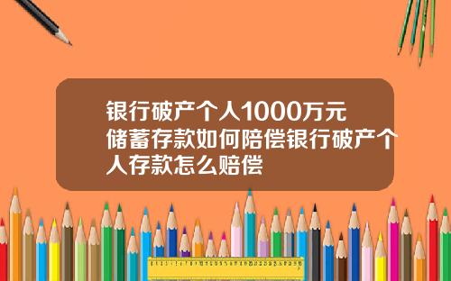 银行破产个人1000万元储蓄存款如何陪偿银行破产个人存款怎么赔偿