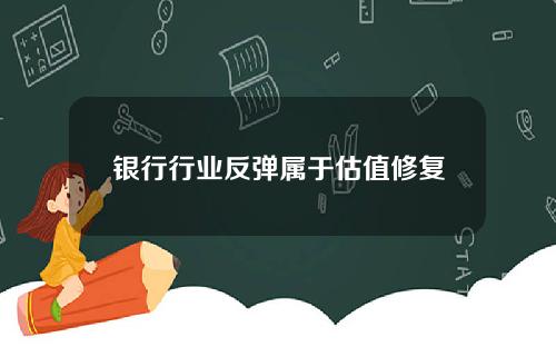 银行行业反弹属于估值修复