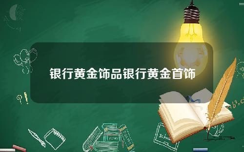 银行黄金饰品银行黄金首饰
