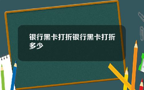 银行黑卡打折银行黑卡打折多少