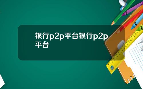 银行p2p平台银行p2p平台