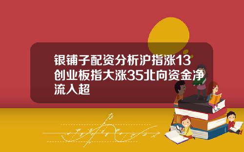 银铺子配资分析沪指涨13创业板指大涨35北向资金净流入超
