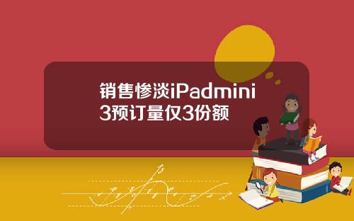 销售惨淡iPadmini3预订量仅3份额