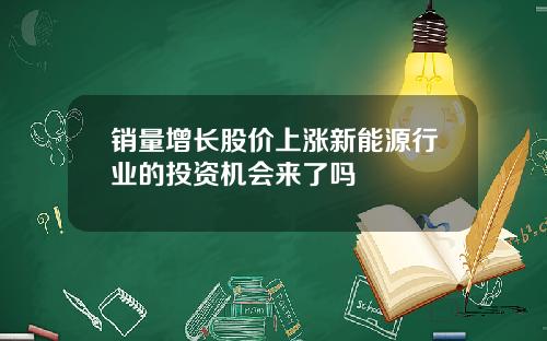 销量增长股价上涨新能源行业的投资机会来了吗