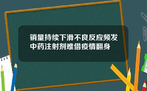 销量持续下滑不良反应频发中药注射剂难借疫情翻身