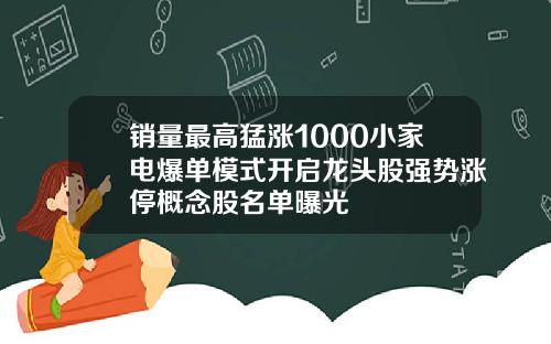 销量最高猛涨1000小家电爆单模式开启龙头股强势涨停概念股名单曝光