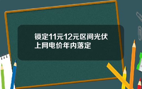 锁定11元12元区间光伏上网电价年内落定