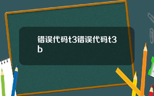 错误代码t3错误代码t3b
