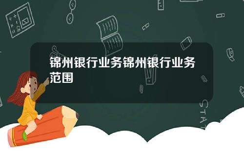锦州银行业务锦州银行业务范围