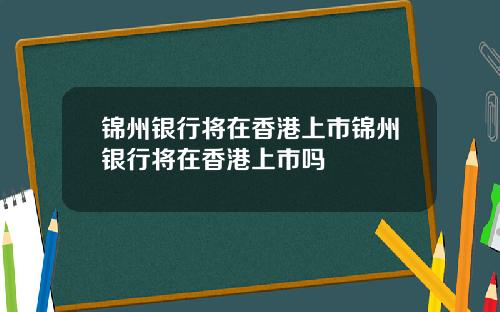 锦州银行将在香港上市锦州银行将在香港上市吗