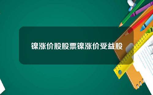 镍涨价股股票镍涨价受益股