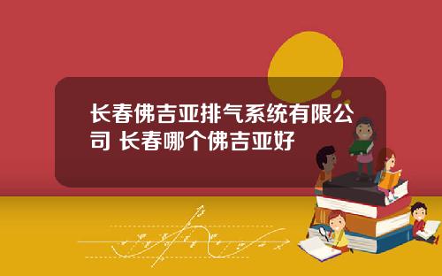 长春佛吉亚排气系统有限公司 长春哪个佛吉亚好