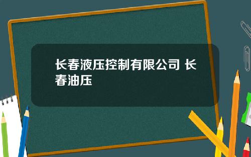 长春液压控制有限公司 长春油压