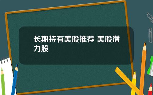 长期持有美股推荐 美股潜力股