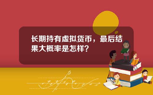 长期持有虚拟货币，最后结果大概率是怎样？