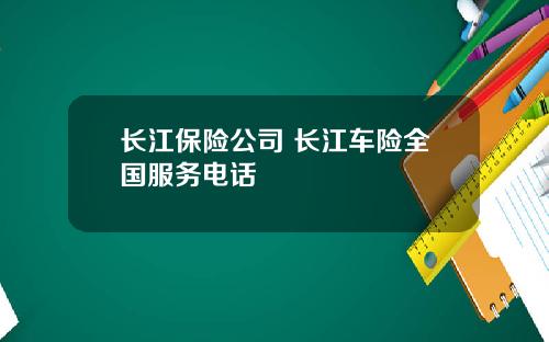 长江保险公司 长江车险全国服务电话