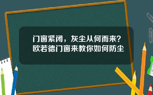 门窗紧闭，灰尘从何而来？欧若德门窗来教你如何防尘