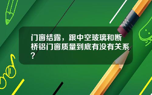 门窗结露，跟中空玻璃和断桥铝门窗质量到底有没有关系？