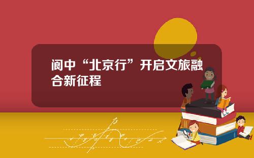 阆中“北京行”开启文旅融合新征程