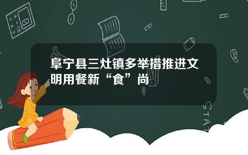 阜宁县三灶镇多举措推进文明用餐新“食”尚