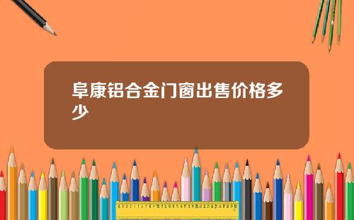 阜康铝合金门窗出售价格多少